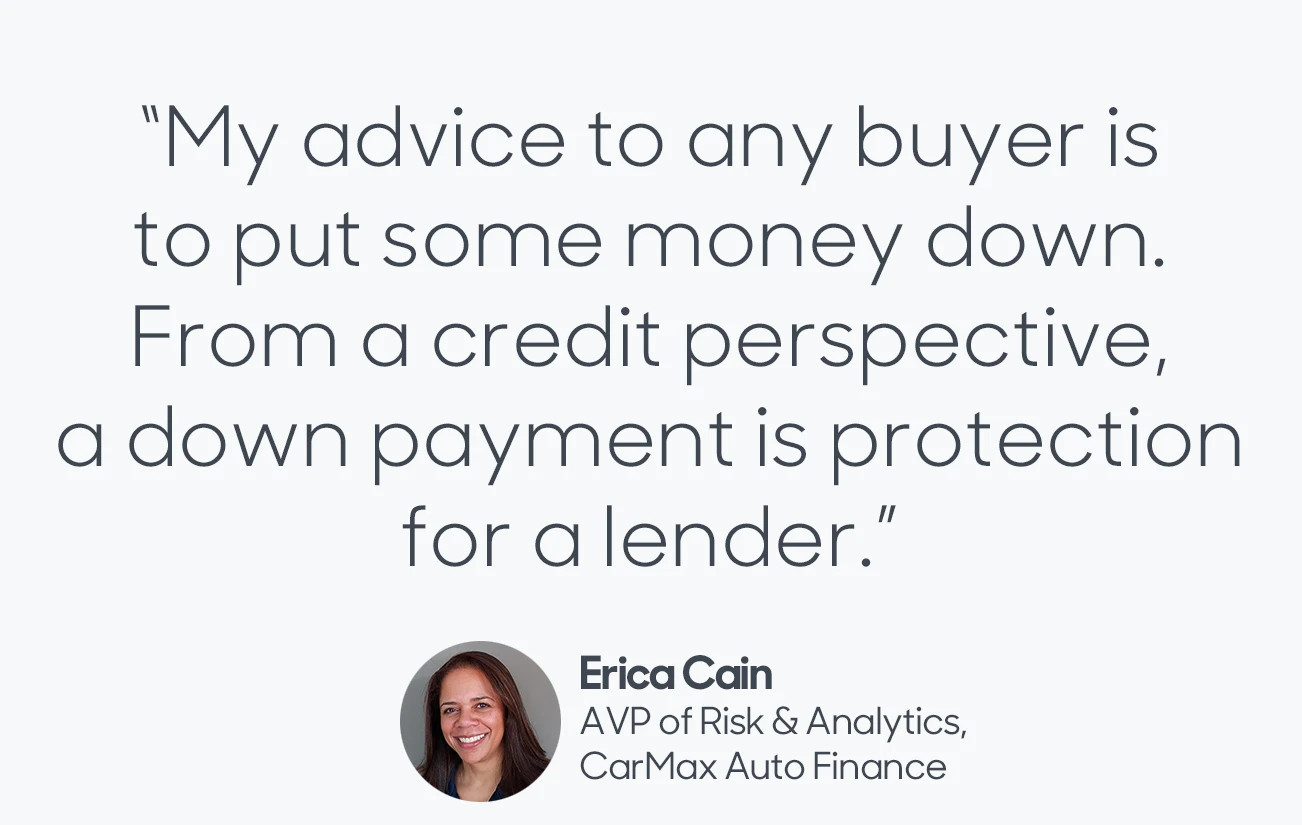 Quote from Erica Cain: "My advice to any buyer is to put some money down. From a credit perspective, a down payment is protection for a lender."